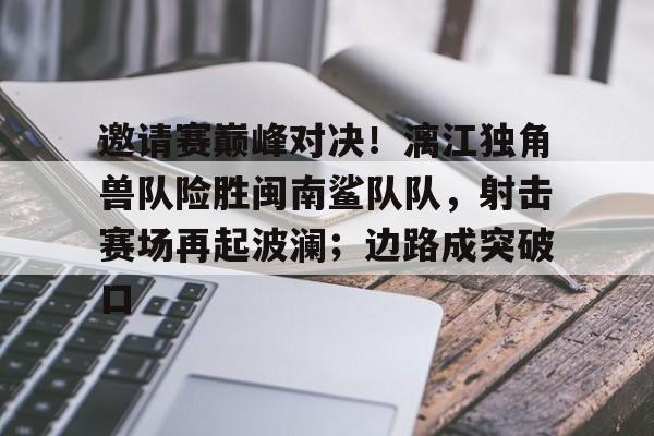 邀请赛巅峰对决！漓江独角兽队险胜闽南鲨队队，射击赛场再起波澜；边路成突破口的简单介绍